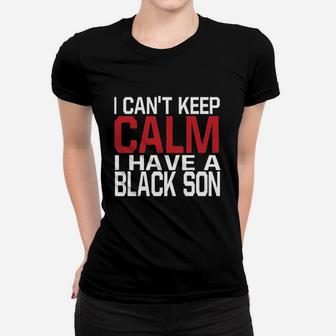 I Cant Keep Calm I Have A Black Son Women T-shirt | Crazezy UK