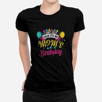 I Cant Keep Calm Its My Moms Birthday Cute Gift Women T-shirt | Crazezy UK