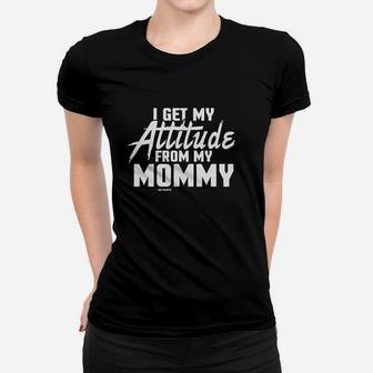 I Get My Attitude From My Mommy Women T-shirt | Crazezy