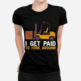 I Get Paid To Fork Around Forklift Operator Forklift Driver Women T-shirt | Crazezy