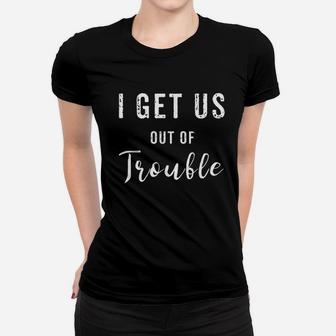 I Get Us Out Of Trouble Women T-shirt | Crazezy