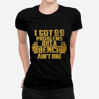 I Got 99 Problems But A Bench Aint One Bodybuilding Gym Women T-shirt | Crazezy