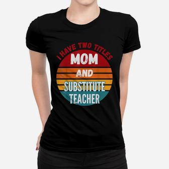 I Have Two Titles Mom And Substitute Teacher Women T-shirt | Crazezy CA