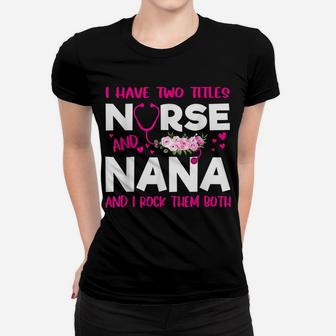 I Have Two Titles Nurse And Nana Flower Gift Women Women T-shirt | Crazezy CA