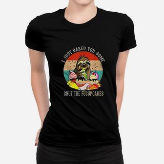 I Just Baked You Some Shut The Fucupcakes Women T-shirt | Crazezy