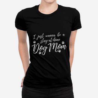 I Just Wanna Be A Stay At Home Dog Mom Women T-shirt | Crazezy AU