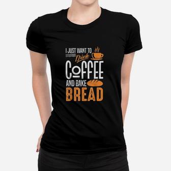I Just Want To Drink Coffee And Bake Bread Baking Cooking Women T-shirt | Crazezy CA