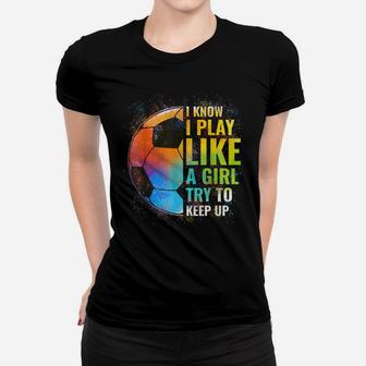 I Know I Play Like A Girl Try To Keep Up, Funny Soccer Women T-shirt | Crazezy CA