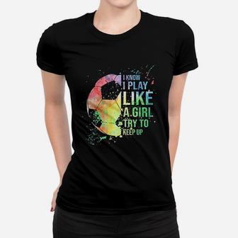 I Know I Play Like A Girl Try To Keep Up Soccer Women T-shirt | Crazezy DE