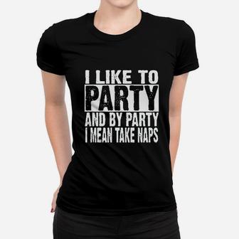 I Like To Party And By Party I Mean Take Naps Funny Women T-shirt | Crazezy UK