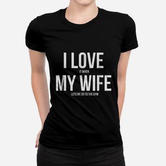 I Love It When My Wife Lets Me Go To The Gym Women T-shirt | Crazezy CA