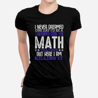 I Never Dreamed One Day I'd Be A Super Math Teacher Funny Women T-shirt | Crazezy