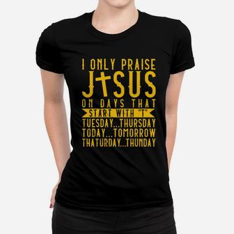 I Only Praise Jesus On Days That Start With T Tuesday Thursday Today Tomorrow Saturday Thunder Women T-shirt - Monsterry CA