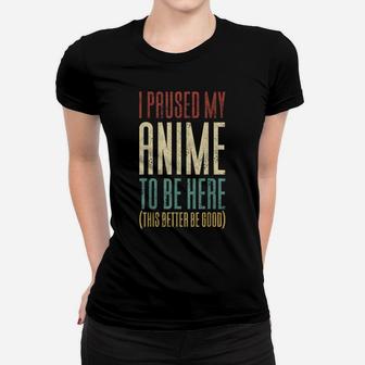 I Paused My Anime To Be Here This Better Be Good Women T-shirt | Crazezy DE