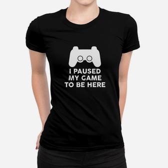 I Paused My Game To Be Here Women T-shirt | Crazezy UK