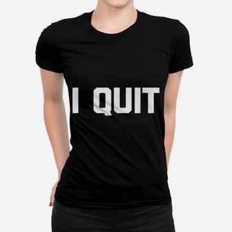 I Quit Funny Saying Sarcastic Novelty Humor Cool Job Women T-shirt | Crazezy DE