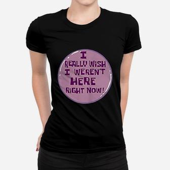 I Really Wish I Were Not Here Right Now Women T-shirt | Crazezy