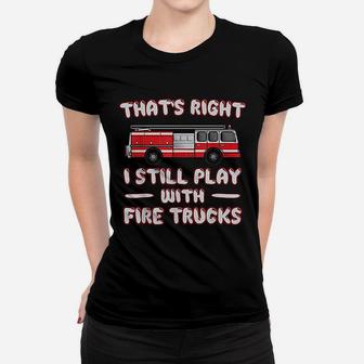 I Still Play With Fire Trucks Women T-shirt | Crazezy