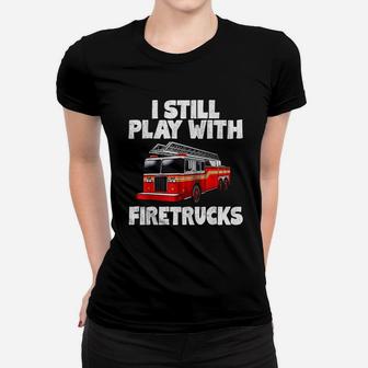 I Still Play With Firetrucks Firefighter Women T-shirt | Crazezy