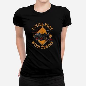 I Still Play With Trains Women T-shirt | Crazezy CA