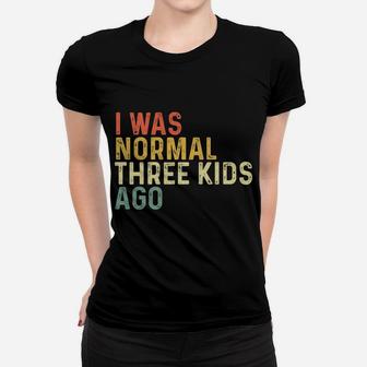 I Was Normal Three Kids Ago Funny Mother's Day Mom Life Gift Women T-shirt | Crazezy