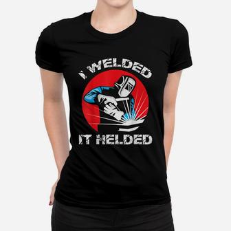 I Welded It Helded Funny Welders Job And Career For Welding Women T-shirt | Crazezy DE