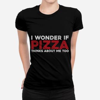 I Wonder If Pizza Thinks About Me Too - Funny Pizza Women T-shirt | Crazezy CA