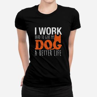 I Work Hard So My Dog Can Have A Better Life Funny Women T-shirt | Crazezy