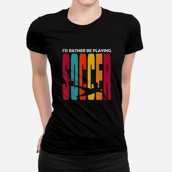 Id Rather Be Playing Soccer Funny Soccer Player Soccer Women T-shirt | Crazezy