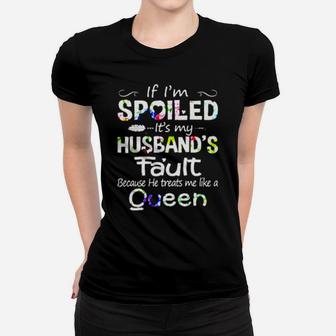 If I Am Spoiled It Is My Husband's Fault Because He Treats Me Like A Queen Women T-shirt - Monsterry UK