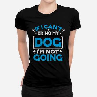 If I Cant Bring My Dog I'm Not Going Women T-shirt - Monsterry DE