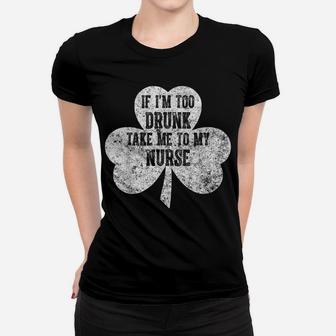If I'm Too Drunk Take Me To My Nurse Saint Patrick Day Shirt Women T-shirt | Crazezy