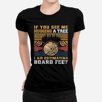 If You See Me Hugging A Tree I Am Estimating Board Feet Men Women T-shirt | Crazezy