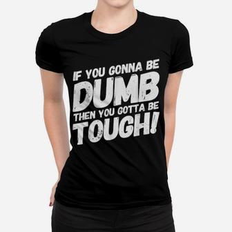 If Your Gonna Be Dumb Then You Gotta Be Tough Women T-shirt - Monsterry