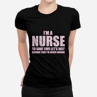 Im A Nurse To Save Time Just Assume Im Never Wrong Nurses Gift Women T-shirt | Crazezy