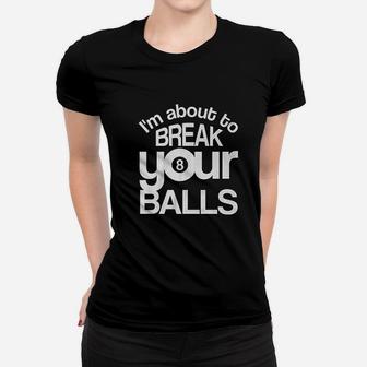 Im About To Break Your Balls Funny Eight Ball Pool Billiards Game Women T-shirt | Crazezy