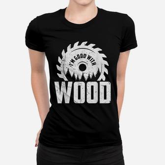 I'm Good With Wood Funny Woodworker Carpenter Woodworking Women T-shirt | Crazezy