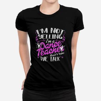 Im Not Yelling I Am A Dance Teacher Women T-shirt | Crazezy