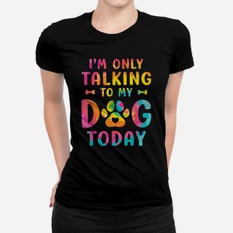 I'm Only Talking To My Dog Today Dog Lovers Tie Dye Women T-shirt | Crazezy DE