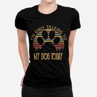 I'm Only Talking To My Dog Today T Shirt Gift Women T-shirt | Crazezy