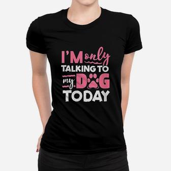 Im Only Talking To My Dog Today Women T-shirt | Crazezy UK