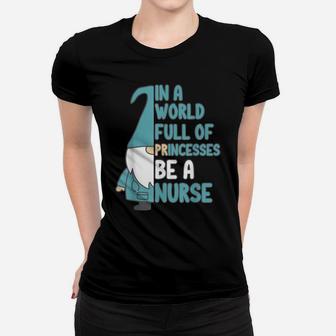 In A World Full Of Princesses Be A Nurse- Nurse Gnome Women T-shirt | Crazezy