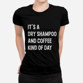 It Is A Dry Shampoo And Coffee Kind Of Day Women T-shirt | Crazezy DE