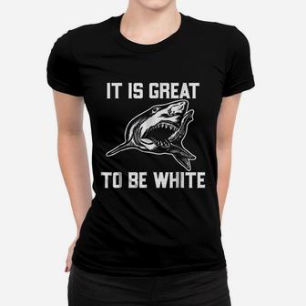 It Is Great To Be White Shark Funny Women T-shirt | Crazezy DE