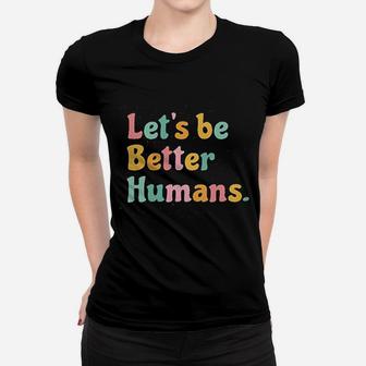 Lets Be Better Humans Women T-shirt | Crazezy AU