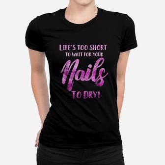 Life's Too Short To Wait For Your Nails To Dry Women T-shirt | Crazezy CA