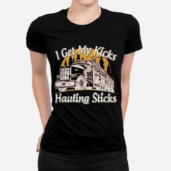 Mens Funny Log Truck Driver I Get My Kicks Hauling Sticks Novelty Women T-shirt | Crazezy
