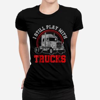 Mens I Still Play With Trucks - Funny Truck Driver Gift Women T-shirt | Crazezy