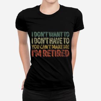 Mens Xmas Gift I Don't Want To Have You Can't Make Me I'm Retired Women T-shirt | Crazezy