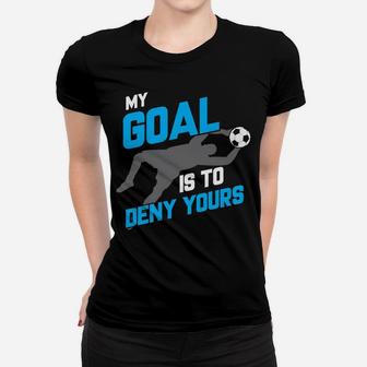 My Goal Is To Deny Yours Soccer Goalie Women T-shirt | Crazezy